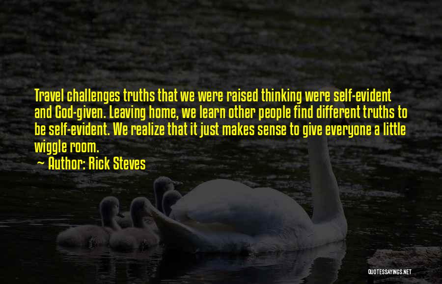 Rick Steves Quotes: Travel Challenges Truths That We Were Raised Thinking Were Self-evident And God-given. Leaving Home, We Learn Other People Find Different