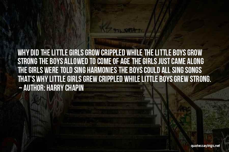 Harry Chapin Quotes: Why Did The Little Girls Grow Crippled While The Little Boys Grow Strong The Boys Allowed To Come Of Age