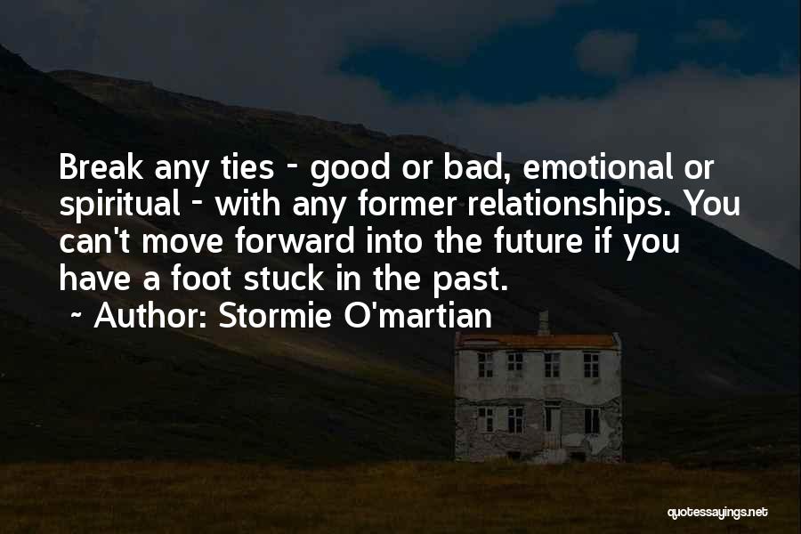 Stormie O'martian Quotes: Break Any Ties - Good Or Bad, Emotional Or Spiritual - With Any Former Relationships. You Can't Move Forward Into