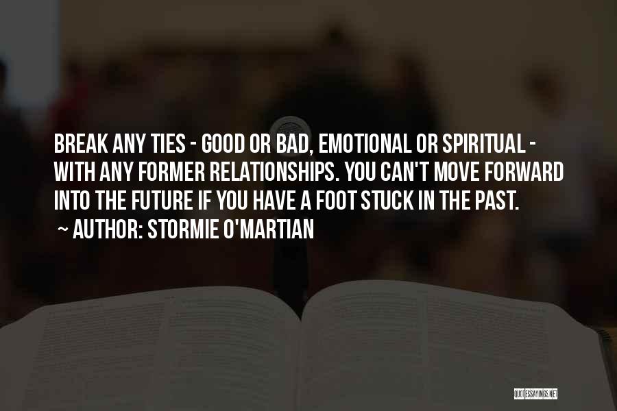 Stormie O'martian Quotes: Break Any Ties - Good Or Bad, Emotional Or Spiritual - With Any Former Relationships. You Can't Move Forward Into