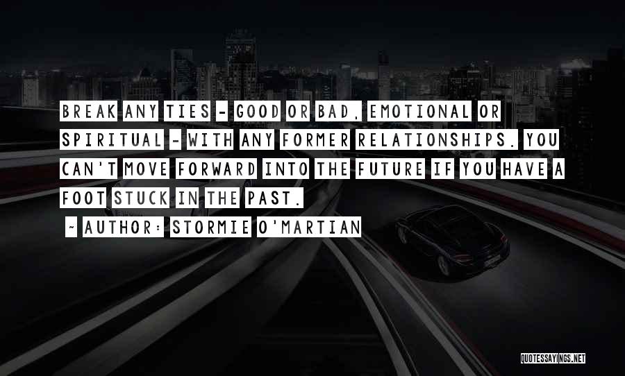 Stormie O'martian Quotes: Break Any Ties - Good Or Bad, Emotional Or Spiritual - With Any Former Relationships. You Can't Move Forward Into