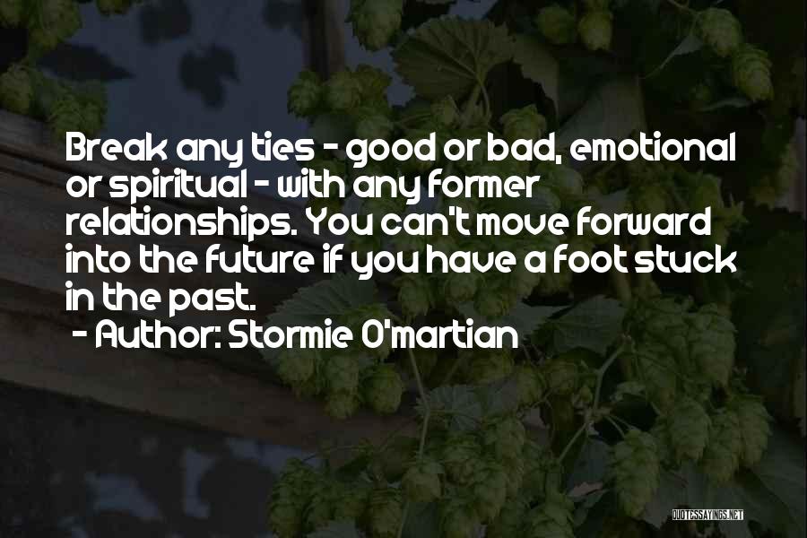 Stormie O'martian Quotes: Break Any Ties - Good Or Bad, Emotional Or Spiritual - With Any Former Relationships. You Can't Move Forward Into