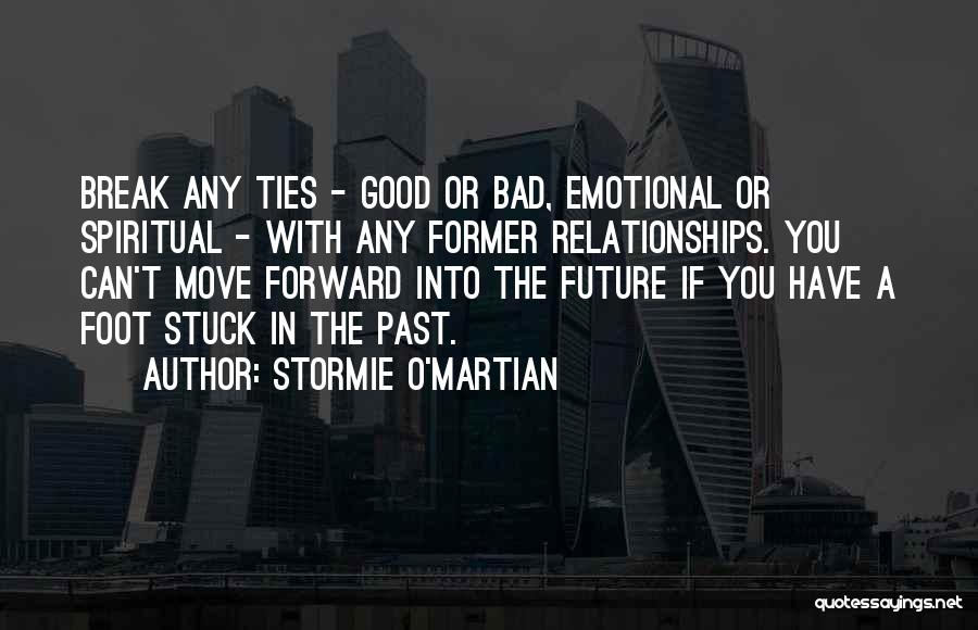 Stormie O'martian Quotes: Break Any Ties - Good Or Bad, Emotional Or Spiritual - With Any Former Relationships. You Can't Move Forward Into