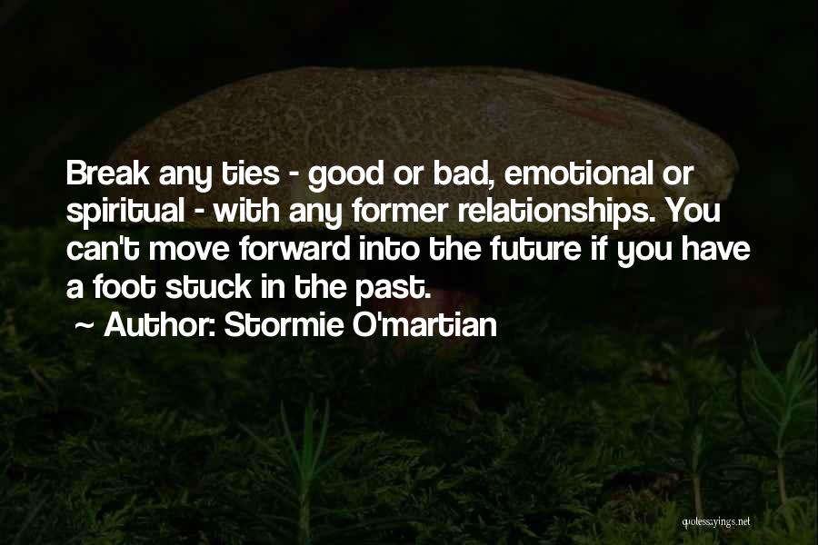 Stormie O'martian Quotes: Break Any Ties - Good Or Bad, Emotional Or Spiritual - With Any Former Relationships. You Can't Move Forward Into