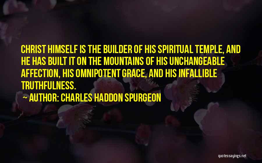Charles Haddon Spurgeon Quotes: Christ Himself Is The Builder Of His Spiritual Temple, And He Has Built It On The Mountains Of His Unchangeable
