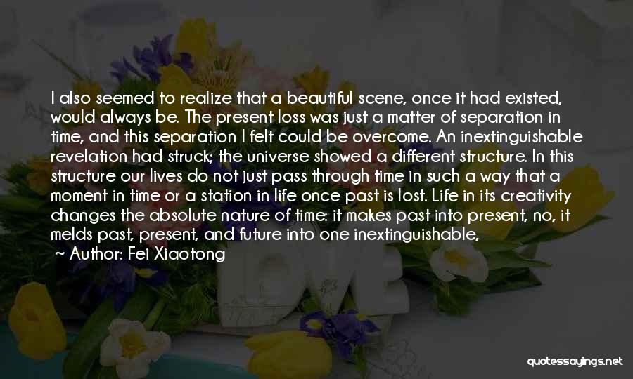 Fei Xiaotong Quotes: I Also Seemed To Realize That A Beautiful Scene, Once It Had Existed, Would Always Be. The Present Loss Was