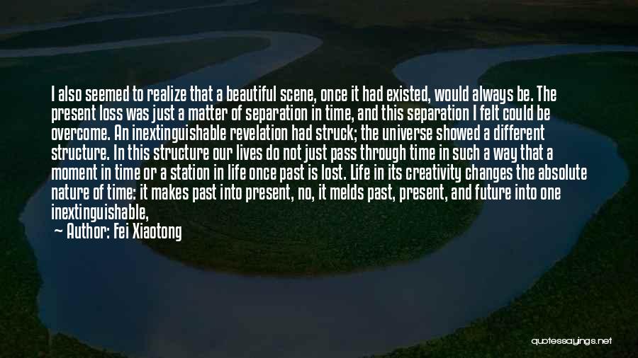 Fei Xiaotong Quotes: I Also Seemed To Realize That A Beautiful Scene, Once It Had Existed, Would Always Be. The Present Loss Was