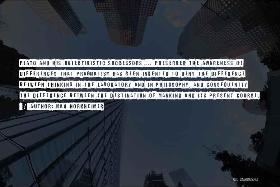 Max Horkheimer Quotes: Plato And His Objectivistic Successors ... Preserved The Awareness Of Differences That Pragmatism Has Been Invented To Deny The Difference