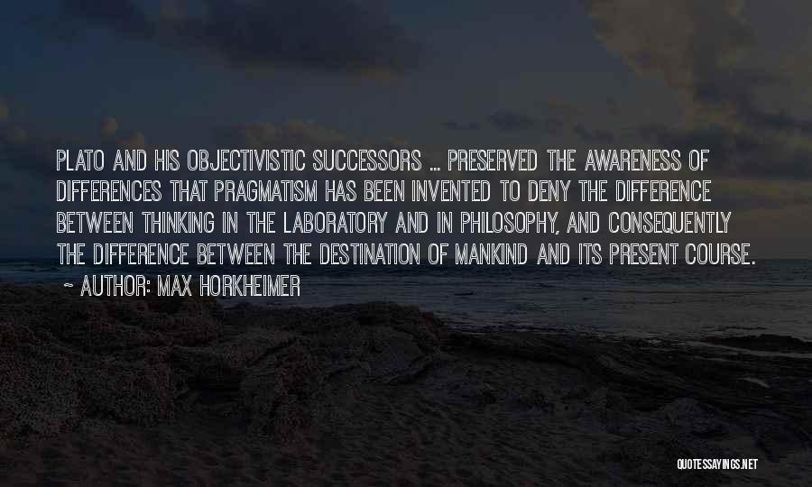Max Horkheimer Quotes: Plato And His Objectivistic Successors ... Preserved The Awareness Of Differences That Pragmatism Has Been Invented To Deny The Difference
