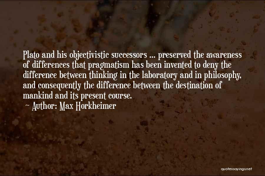 Max Horkheimer Quotes: Plato And His Objectivistic Successors ... Preserved The Awareness Of Differences That Pragmatism Has Been Invented To Deny The Difference