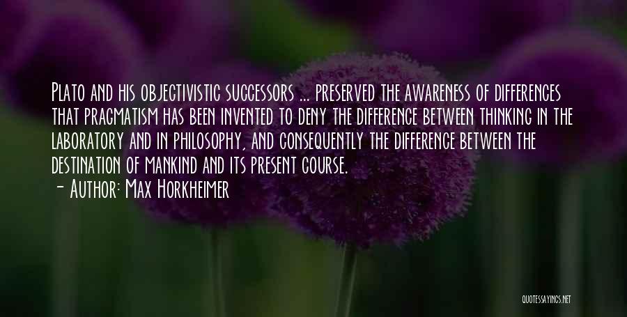 Max Horkheimer Quotes: Plato And His Objectivistic Successors ... Preserved The Awareness Of Differences That Pragmatism Has Been Invented To Deny The Difference