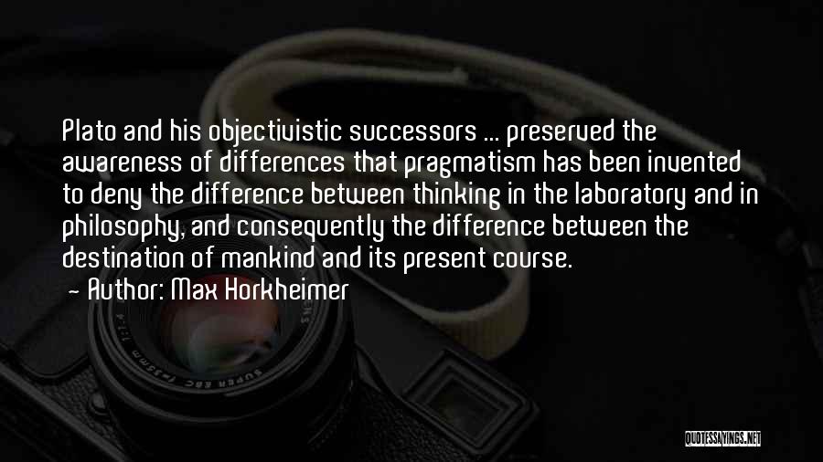Max Horkheimer Quotes: Plato And His Objectivistic Successors ... Preserved The Awareness Of Differences That Pragmatism Has Been Invented To Deny The Difference