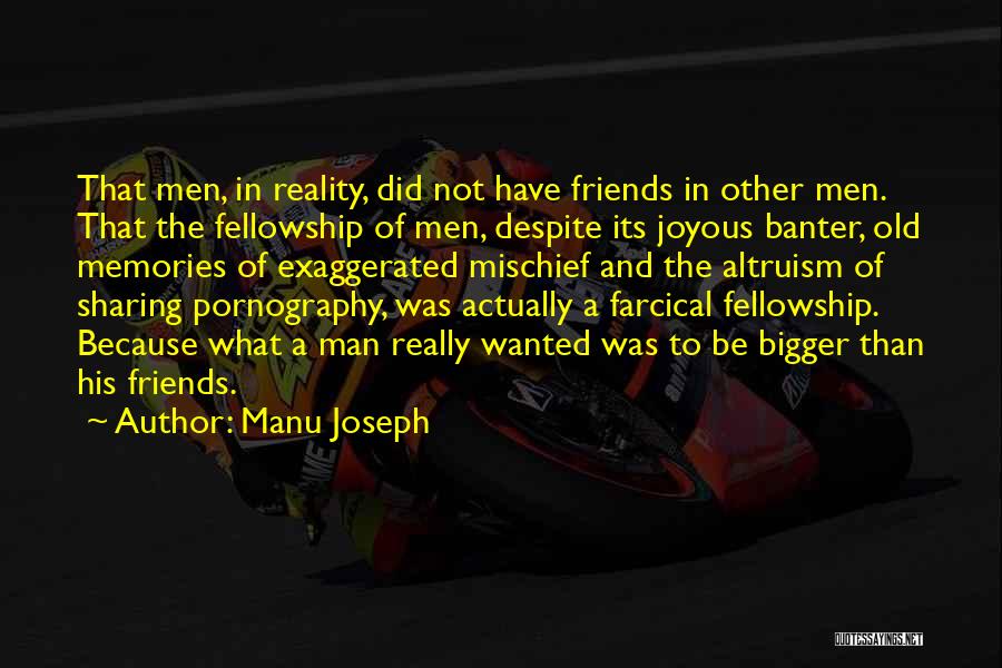 Manu Joseph Quotes: That Men, In Reality, Did Not Have Friends In Other Men. That The Fellowship Of Men, Despite Its Joyous Banter,