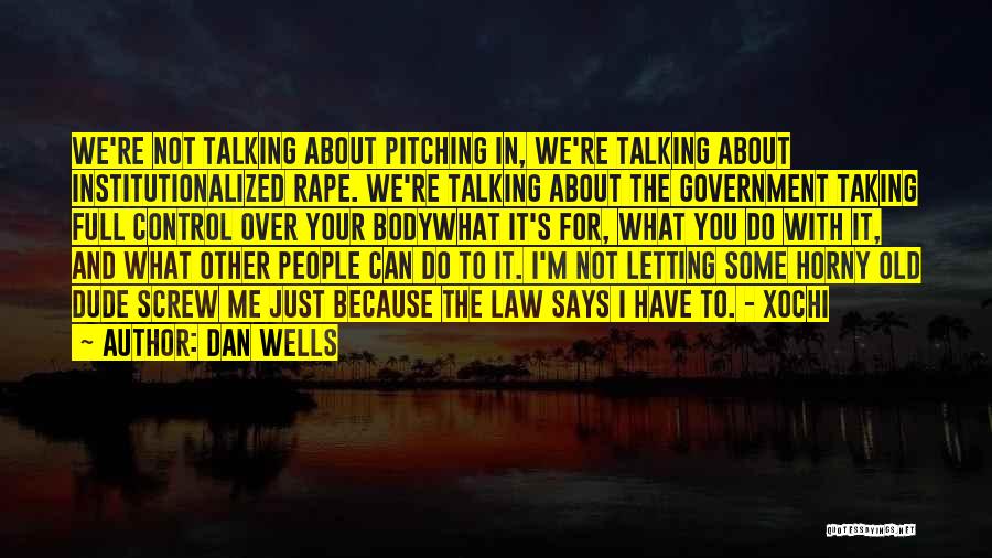 Dan Wells Quotes: We're Not Talking About Pitching In, We're Talking About Institutionalized Rape. We're Talking About The Government Taking Full Control Over