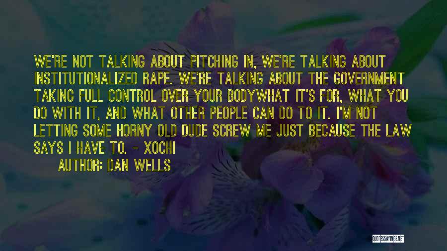 Dan Wells Quotes: We're Not Talking About Pitching In, We're Talking About Institutionalized Rape. We're Talking About The Government Taking Full Control Over