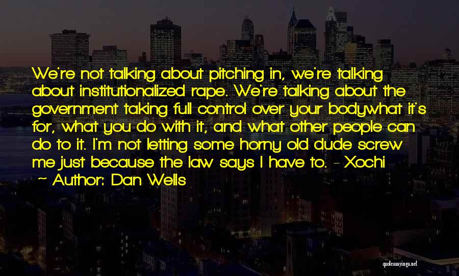 Dan Wells Quotes: We're Not Talking About Pitching In, We're Talking About Institutionalized Rape. We're Talking About The Government Taking Full Control Over