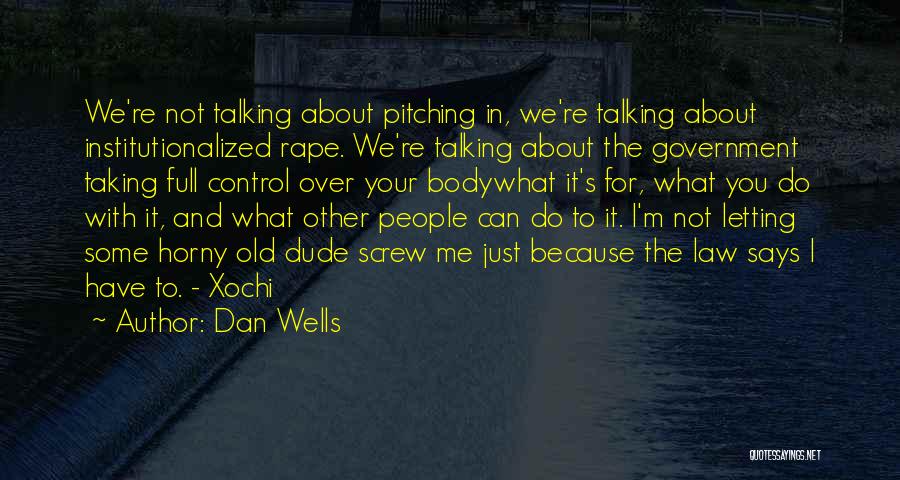 Dan Wells Quotes: We're Not Talking About Pitching In, We're Talking About Institutionalized Rape. We're Talking About The Government Taking Full Control Over