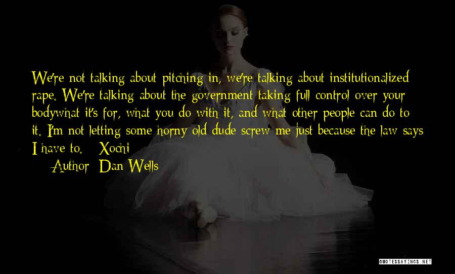 Dan Wells Quotes: We're Not Talking About Pitching In, We're Talking About Institutionalized Rape. We're Talking About The Government Taking Full Control Over