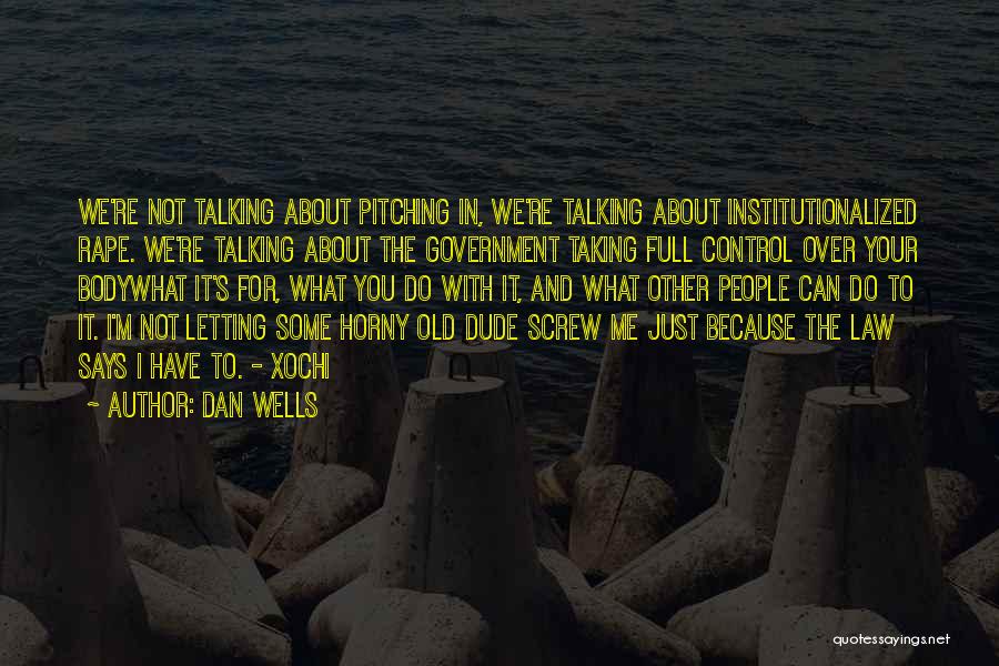 Dan Wells Quotes: We're Not Talking About Pitching In, We're Talking About Institutionalized Rape. We're Talking About The Government Taking Full Control Over