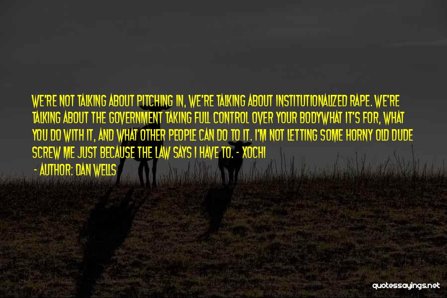 Dan Wells Quotes: We're Not Talking About Pitching In, We're Talking About Institutionalized Rape. We're Talking About The Government Taking Full Control Over