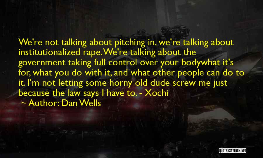 Dan Wells Quotes: We're Not Talking About Pitching In, We're Talking About Institutionalized Rape. We're Talking About The Government Taking Full Control Over