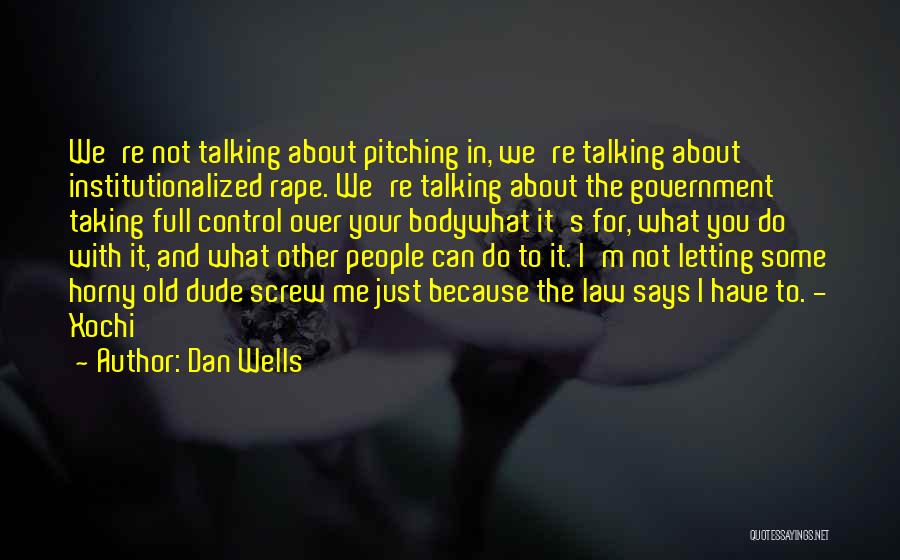 Dan Wells Quotes: We're Not Talking About Pitching In, We're Talking About Institutionalized Rape. We're Talking About The Government Taking Full Control Over