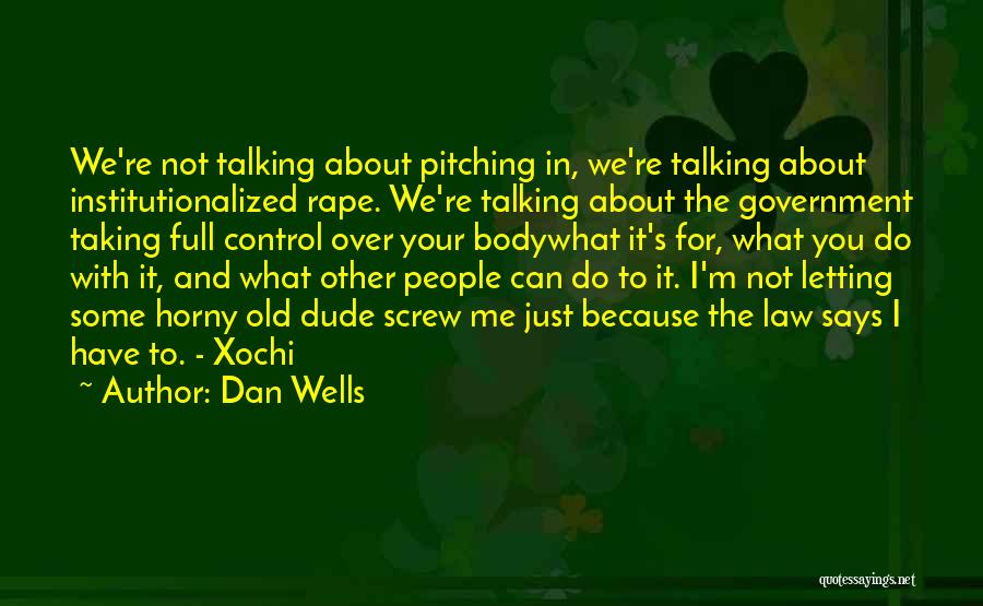 Dan Wells Quotes: We're Not Talking About Pitching In, We're Talking About Institutionalized Rape. We're Talking About The Government Taking Full Control Over