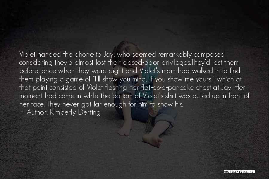 Kimberly Derting Quotes: Violet Handed The Phone To Jay, Who Seemed Remarkably Composed Considering They'd Almost Lost Their Closed-door Privileges.they'd Lost Them Before,