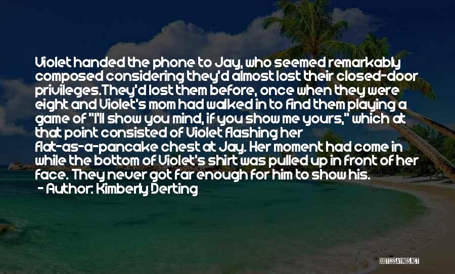 Kimberly Derting Quotes: Violet Handed The Phone To Jay, Who Seemed Remarkably Composed Considering They'd Almost Lost Their Closed-door Privileges.they'd Lost Them Before,