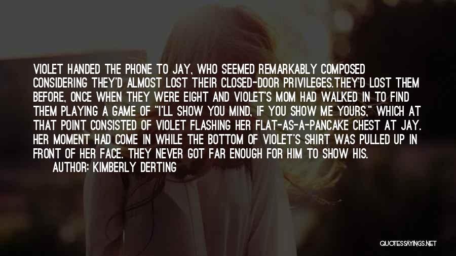 Kimberly Derting Quotes: Violet Handed The Phone To Jay, Who Seemed Remarkably Composed Considering They'd Almost Lost Their Closed-door Privileges.they'd Lost Them Before,