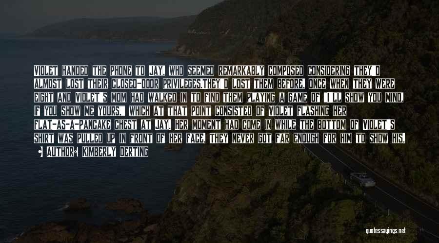 Kimberly Derting Quotes: Violet Handed The Phone To Jay, Who Seemed Remarkably Composed Considering They'd Almost Lost Their Closed-door Privileges.they'd Lost Them Before,