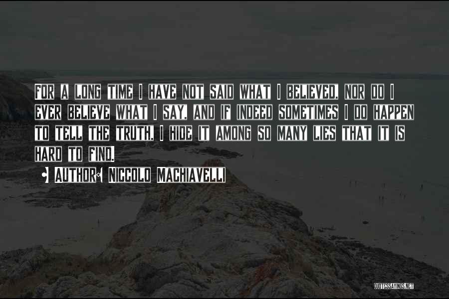 Niccolo Machiavelli Quotes: For A Long Time I Have Not Said What I Believed, Nor Do I Ever Believe What I Say, And