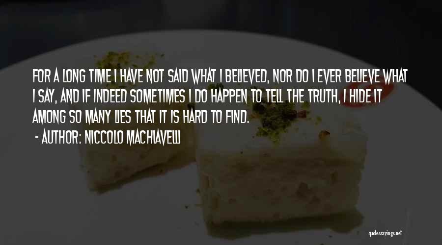 Niccolo Machiavelli Quotes: For A Long Time I Have Not Said What I Believed, Nor Do I Ever Believe What I Say, And