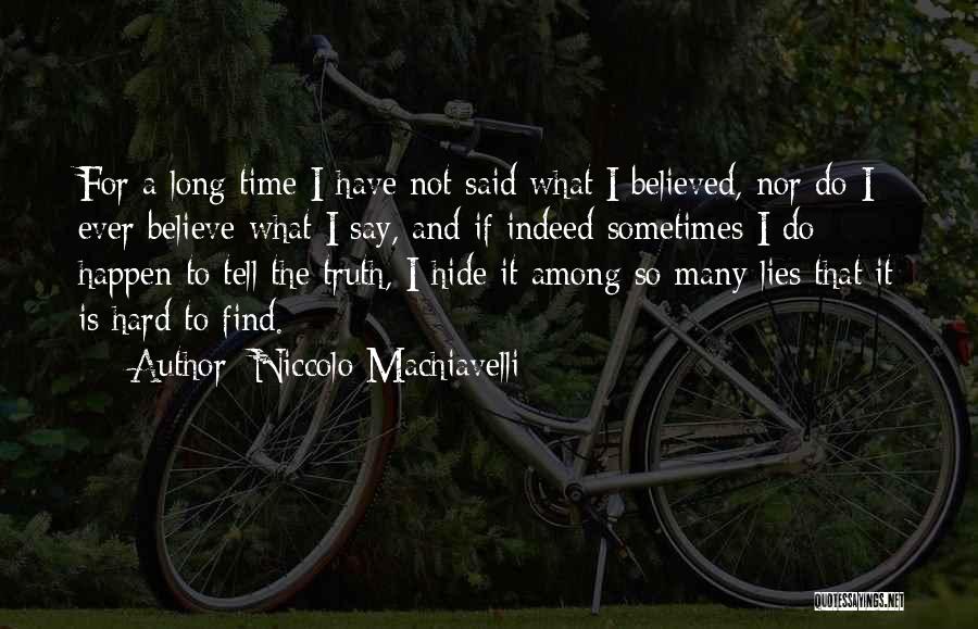 Niccolo Machiavelli Quotes: For A Long Time I Have Not Said What I Believed, Nor Do I Ever Believe What I Say, And