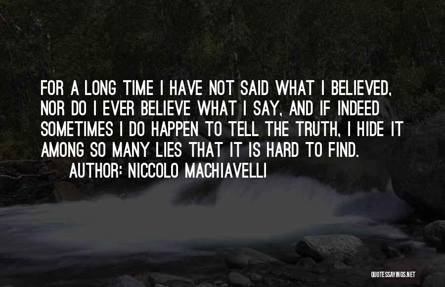 Niccolo Machiavelli Quotes: For A Long Time I Have Not Said What I Believed, Nor Do I Ever Believe What I Say, And