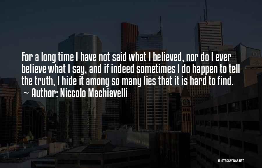 Niccolo Machiavelli Quotes: For A Long Time I Have Not Said What I Believed, Nor Do I Ever Believe What I Say, And