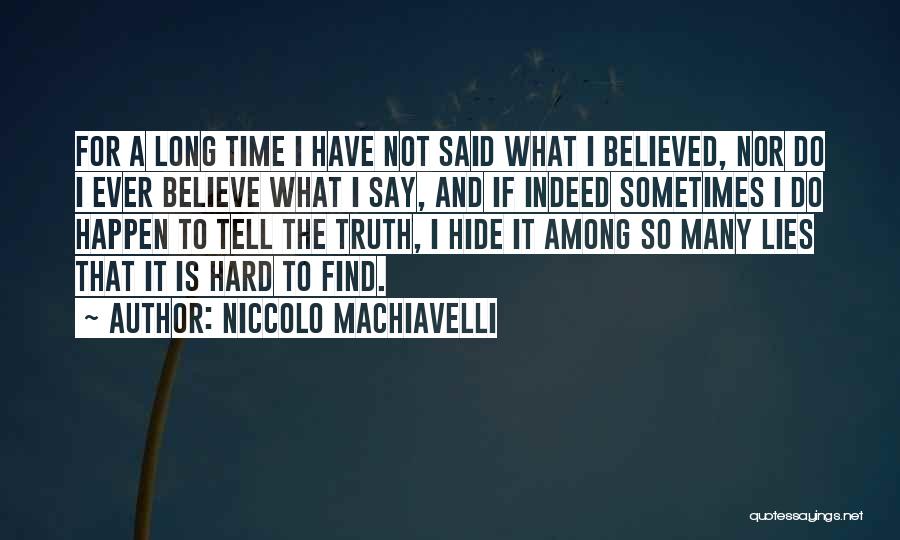 Niccolo Machiavelli Quotes: For A Long Time I Have Not Said What I Believed, Nor Do I Ever Believe What I Say, And