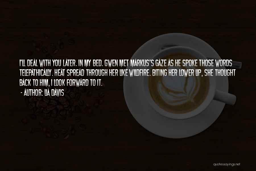 Lia Davis Quotes: I'll Deal With You Later. In My Bed. Gwen Met Markus's Gaze As He Spoke Those Words Telepathically. Heat Spread