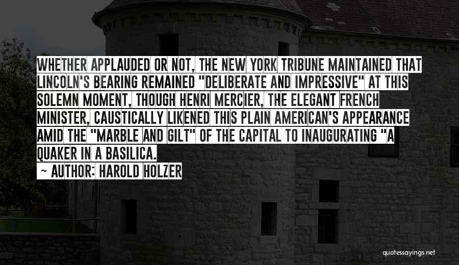 Harold Holzer Quotes: Whether Applauded Or Not, The New York Tribune Maintained That Lincoln's Bearing Remained Deliberate And Impressive At This Solemn Moment,