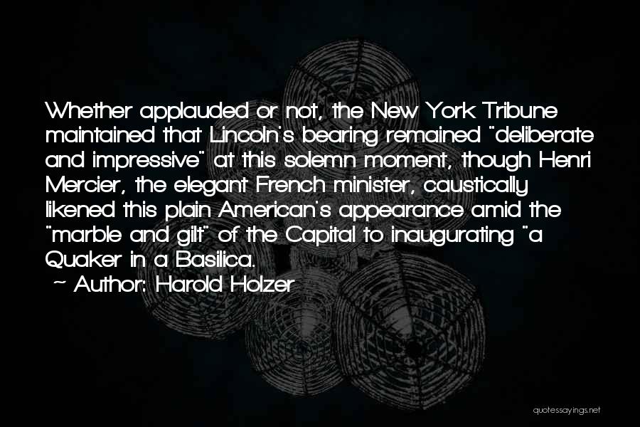 Harold Holzer Quotes: Whether Applauded Or Not, The New York Tribune Maintained That Lincoln's Bearing Remained Deliberate And Impressive At This Solemn Moment,