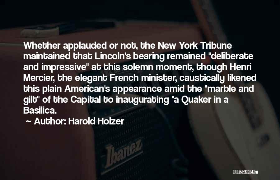 Harold Holzer Quotes: Whether Applauded Or Not, The New York Tribune Maintained That Lincoln's Bearing Remained Deliberate And Impressive At This Solemn Moment,