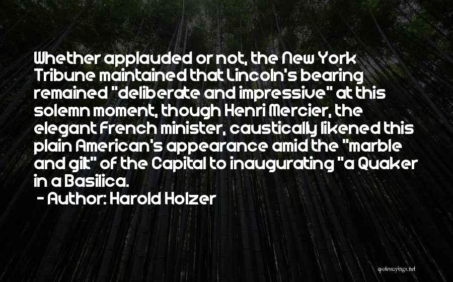 Harold Holzer Quotes: Whether Applauded Or Not, The New York Tribune Maintained That Lincoln's Bearing Remained Deliberate And Impressive At This Solemn Moment,
