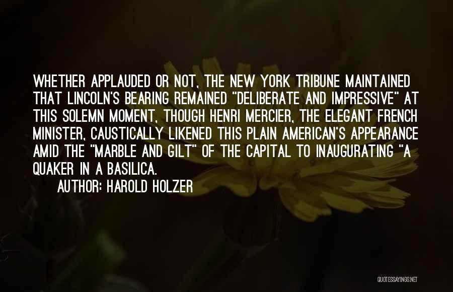 Harold Holzer Quotes: Whether Applauded Or Not, The New York Tribune Maintained That Lincoln's Bearing Remained Deliberate And Impressive At This Solemn Moment,