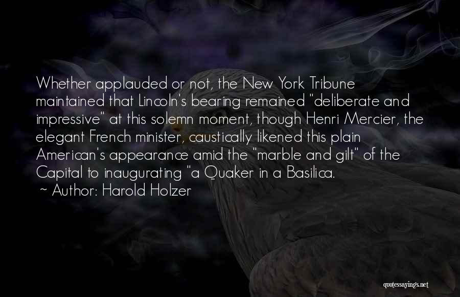 Harold Holzer Quotes: Whether Applauded Or Not, The New York Tribune Maintained That Lincoln's Bearing Remained Deliberate And Impressive At This Solemn Moment,