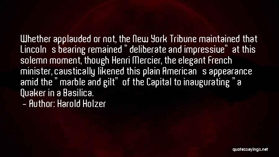 Harold Holzer Quotes: Whether Applauded Or Not, The New York Tribune Maintained That Lincoln's Bearing Remained Deliberate And Impressive At This Solemn Moment,