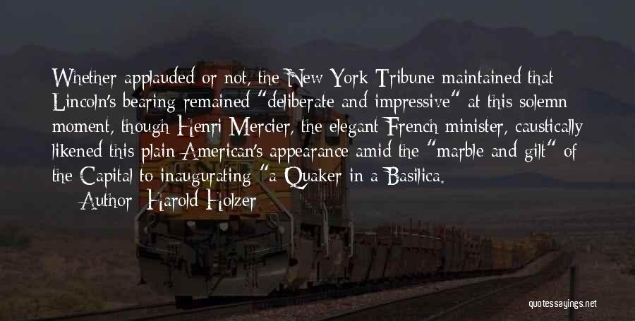 Harold Holzer Quotes: Whether Applauded Or Not, The New York Tribune Maintained That Lincoln's Bearing Remained Deliberate And Impressive At This Solemn Moment,