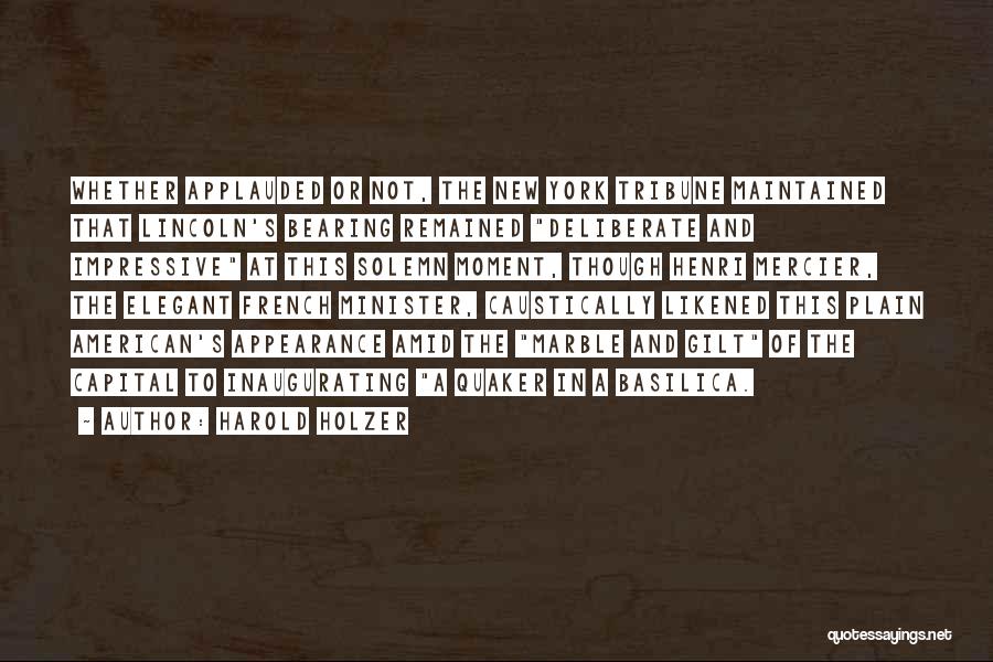Harold Holzer Quotes: Whether Applauded Or Not, The New York Tribune Maintained That Lincoln's Bearing Remained Deliberate And Impressive At This Solemn Moment,