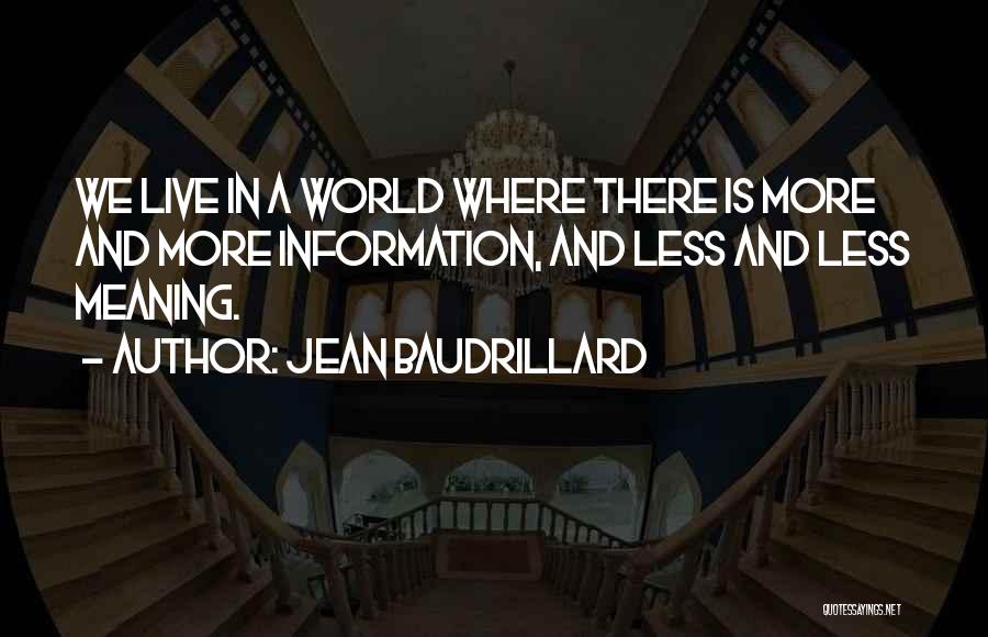 Jean Baudrillard Quotes: We Live In A World Where There Is More And More Information, And Less And Less Meaning.