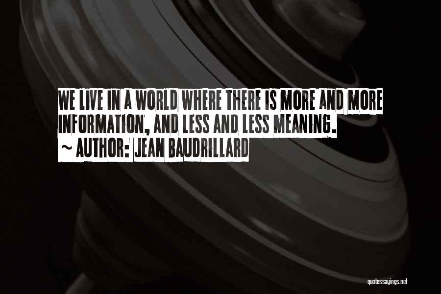 Jean Baudrillard Quotes: We Live In A World Where There Is More And More Information, And Less And Less Meaning.