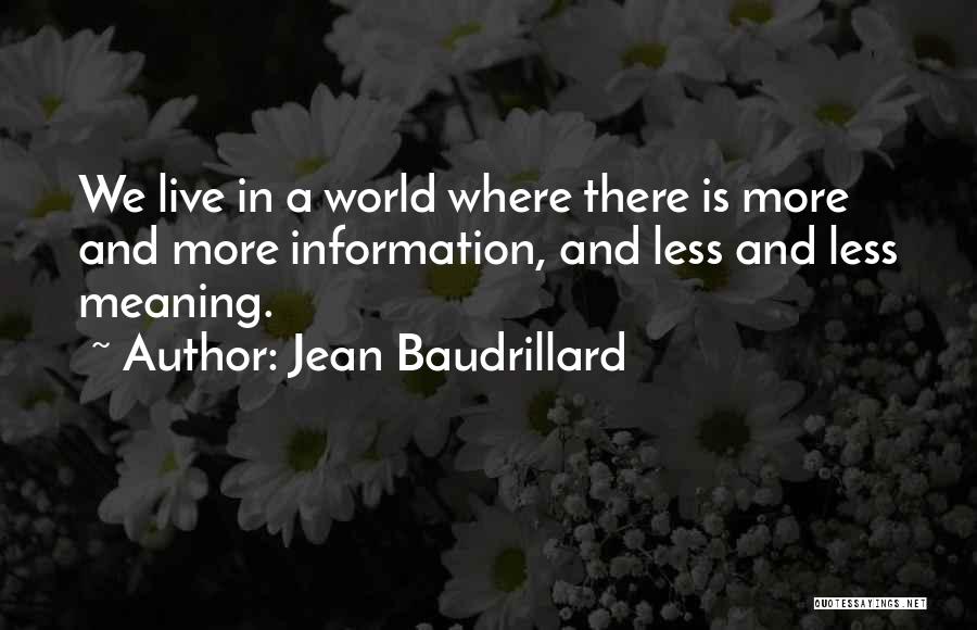 Jean Baudrillard Quotes: We Live In A World Where There Is More And More Information, And Less And Less Meaning.